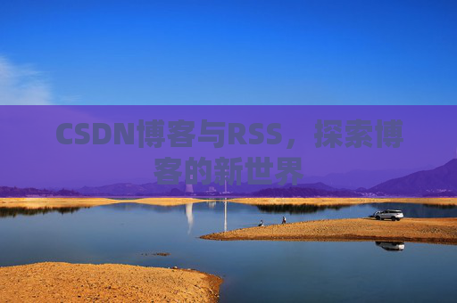 CSDN博客与RSS，探索博客的新世界